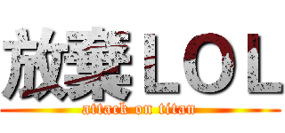 放棄ＬＯＬ (attack on titan)