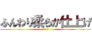 ふんわり柔らか仕上げ (ﾐ ё ﾐ)