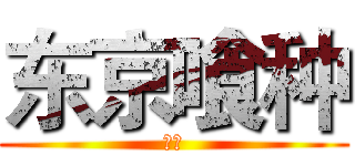 东京喰种 (呵呵)