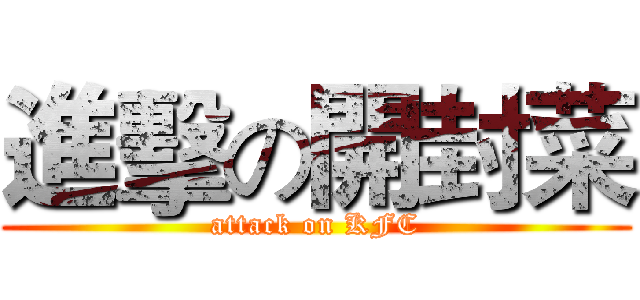 進擊の開封菜 (attack on KFC)