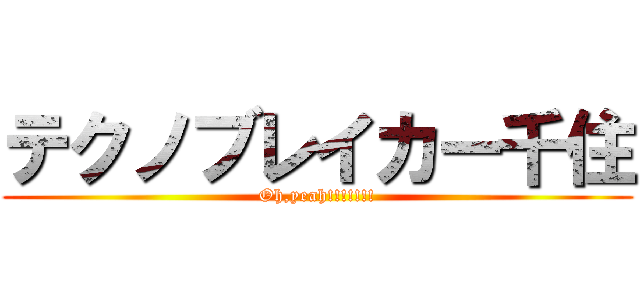 テクノブレイカー千住 (Oh,yeah!!!!!!!)