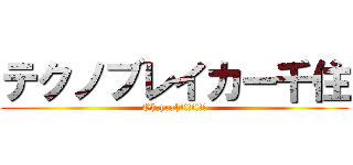 テクノブレイカー千住 (Oh,yeah!!!!!!!)