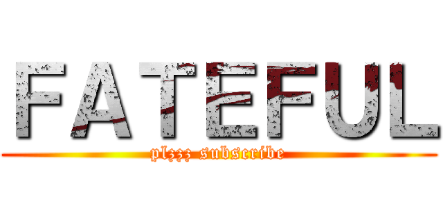 ＦＡＴＥＦＵＬ (plzzz subscribe)