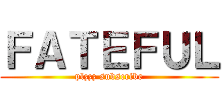 ＦＡＴＥＦＵＬ (plzzz subscribe)