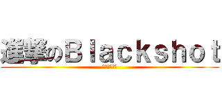 進撃のＢｌａｃｋｓｈｏｔ (我要挑战你！)
