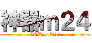 神器ｍ２４ (GOD soldier)