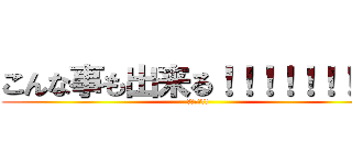 こんな事も出来る！！！！！！！！！ (今でしょ!!)