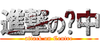 進撃の对中 (attack on Centre)