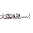 大家再見~~~！ (See you)