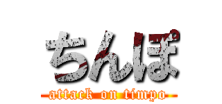 ちんぽ (attack on timpo)