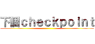 下個ｃｈｅｃｋｐｏｉｎｔ ()