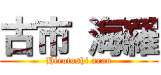 古市 海羅 (Hirotoshi aran)