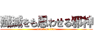 殲滅をも思わせる邪神 (attack on titan)