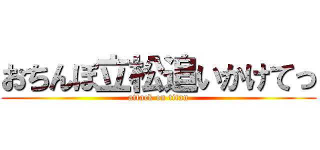 おちんぽ立松追いかけてっ (attack on titan)