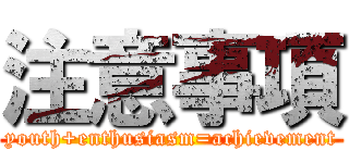 注意事項 (youth+enthusiasm=achievement)