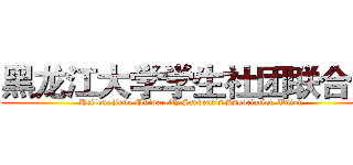 黑龙江大学学生社团联合会 (Heilongjiang Univercity Student's Association Union)