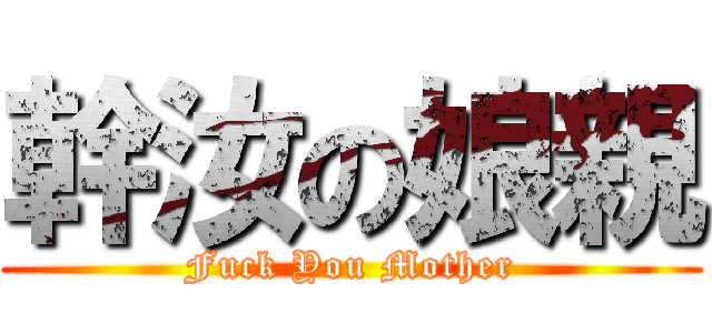 幹汝の娘親 (Fuck You Mother)