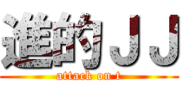 進的ＪＪ (attack on t)
