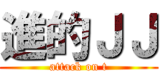 進的ＪＪ (attack on t)