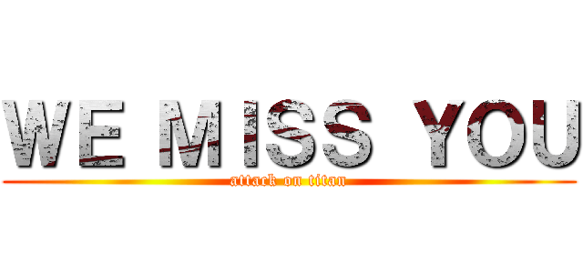ＷＥ ＭＩＳＳ ＹＯＵ (attack on titan)