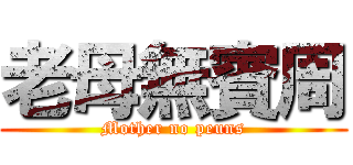 老母無賓周 (Mother no peuns)