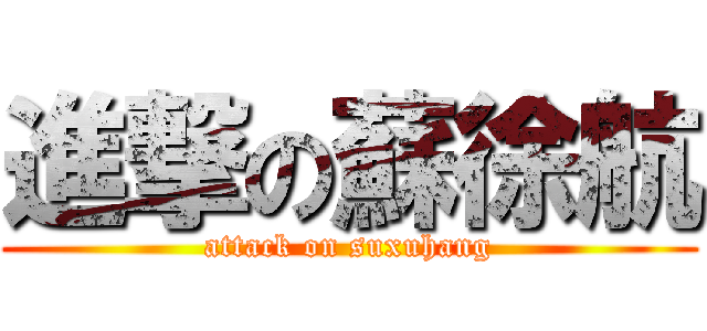 進撃の蘇徐航 (attack on suxuhang)