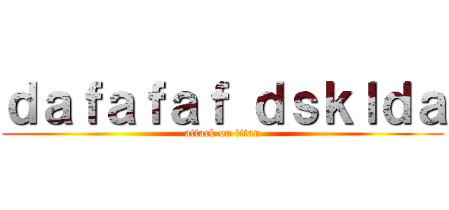 ｄａｆａｆａｆ ｄｓｋｌｄａ (attack on titan)
