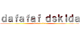 ｄａｆａｆａｆ ｄｓｋｌｄａ (attack on titan)