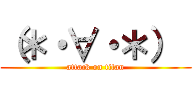 （＊・∀・＊）  (attack on titan)