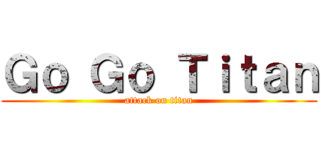 Ｇｏ Ｇｏ Ｔｉｔａｎ (attack on titan)