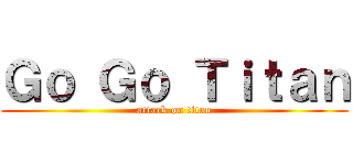 Ｇｏ Ｇｏ Ｔｉｔａｎ (attack on titan)