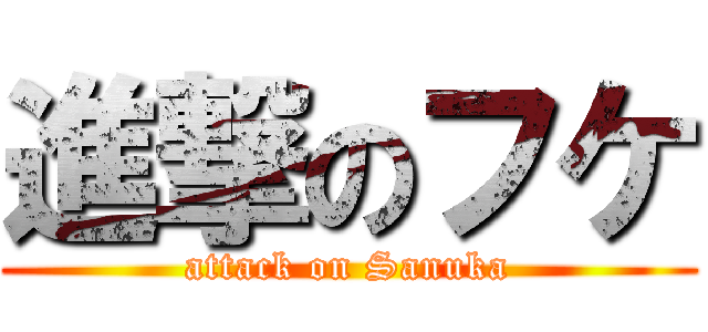 進撃のフケ (attack on Sanuka)