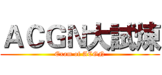ＡＣＧＮ大試煉 (Exam of ACGN)