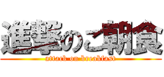 進撃のご朝食 (attack on breakfast)