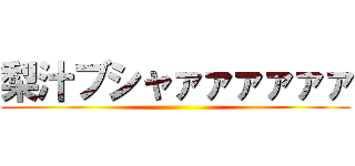 梨汁ブシャァァァァァァ ()