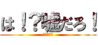 は！？嘘だろ！ (なんだこれ)