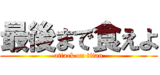 最後まで食えよ (attack on titan)
