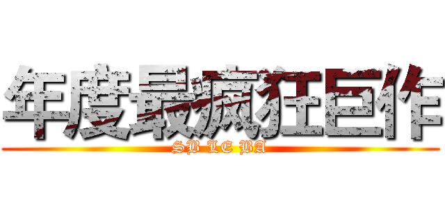年度最疯狂巨作 (SB LE BA)