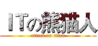 ＩＴの熊猫人 (attack on titan)