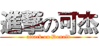 進撃の可杰 (attack on Donald)