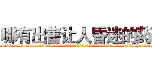哪有出售让人昏迷的药 (哪有出售让人昏迷的药【电-话151x68344x817-Q1065427042元-吉-药-业】我们做的是长期生意,靠的是老客户长期支持 哪有出售让人昏迷的药在发表了一篇http://sngk.net/Y2R4Vv

参考消息网我们做的是长期生意,靠的是老客户长期支持也许我们早该意识到，就连鲍勃·霍斯金斯（金球奖戏剧类电影男主角 
)