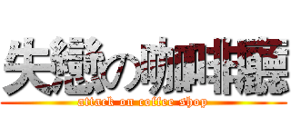失戀の咖啡廳 (attack on coffee shop)
