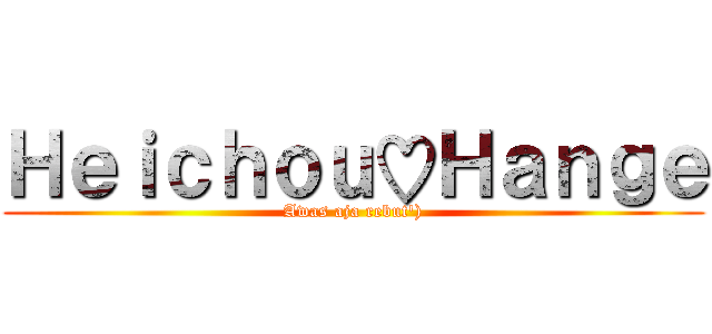 Ｈｅｉｃｈｏｕ♡Ｈａｎｇｅ (Awas aja rebut'))