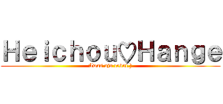 Ｈｅｉｃｈｏｕ♡Ｈａｎｇｅ (Awas aja rebut'))