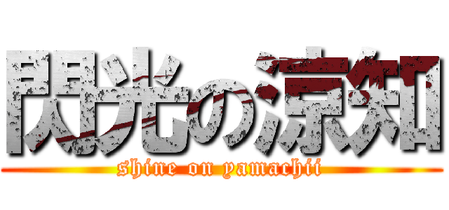 閃光の涼知 (shine on yamachii)