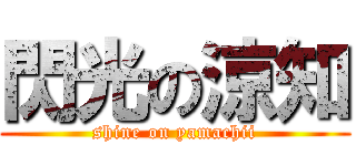 閃光の涼知 (shine on yamachii)