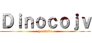 Ｄｉｎｏｃｏｊｖ (youtube)