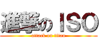 進撃のＩＳＯ (attack on titan)