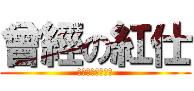 曾經の紅仕 (ＨＯＮ　ＧＳＥＤ)