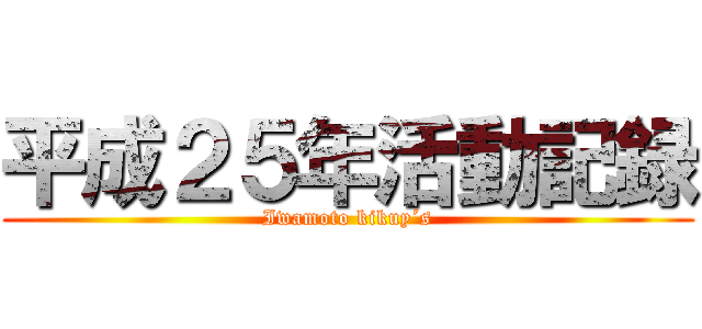 平成２５年活動記録 (Iwamoto kikuy´s)